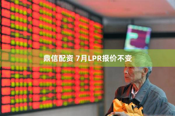 鼎信配资 7月LPR报价不变