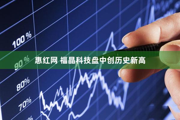 惠红网 福晶科技盘中创历史新高
