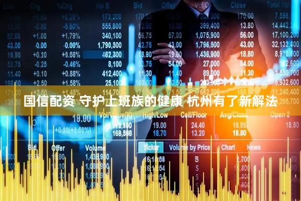 国信配资 守护上班族的健康 杭州有了新解法